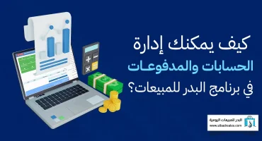 كيف يمكنك إدارة الحسابات والمدفوعات في برنامج البدر للمبيعات؟